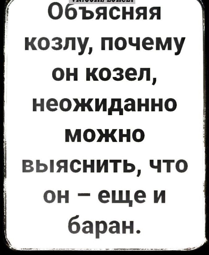 __ г Объясняя козлу почему он козел неожиданно можно выяснить что он еще и баран