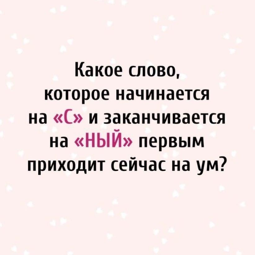 Какое слово которое начинается на С и заканчивается на НЫЙ первым приходит сейчас на ум
