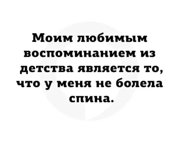 Моим любимым воспоминанием из детства является то что у меня не болела спина