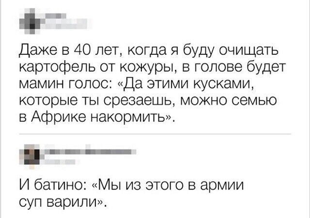 Даже в 40 лет когда я буду очищать картофель от кожуры в голове будет мамин голос Да этими кусками которые ты срезаешь можно семью в Африке накормить И батино Мы из этого в армии суп варили