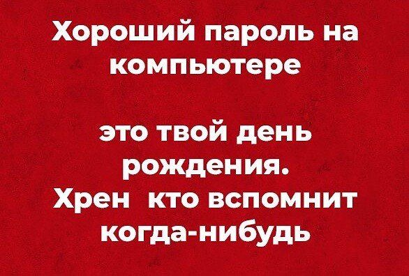 Хороший пароль на компьютере это твой день рождения Хрен кто вспомнит когда нибудь