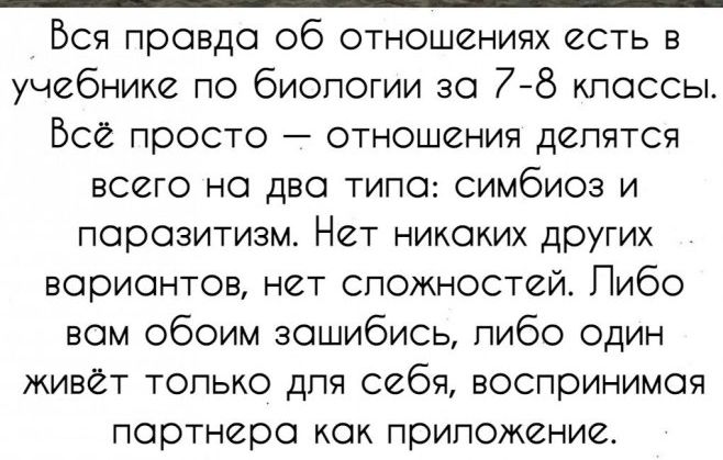 Вся правда об отношениях есть в учебнике по биологии за 78 классы Все просто отношения делятся всего на два типо симбиоз и порозитизм Нет никаких других вариантов нет сложностей Пибо вом обоим зашибись пибо один живет только дпя себя воспринимая партнера как приложение