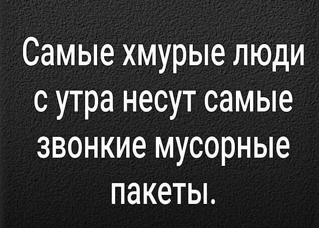 Самые хмурые люди сутра несут самые звонкие мусорные пакетьь