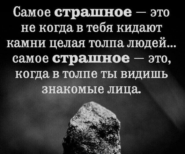 Самое страшное это не когда в тебя кидают камни целая толпа людей самое страшное это когда в толпе ты видишь знакомые лица