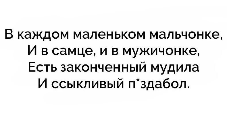 В каждом маленьком мальчонке И в самце и в мужичонке Есть законченный мудила И ссыкливый пздабол