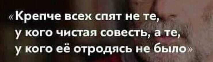 Крепче ВСЕХ СПЯТ НЕ те у кого чистая совесть а те у кого её отродясь не было