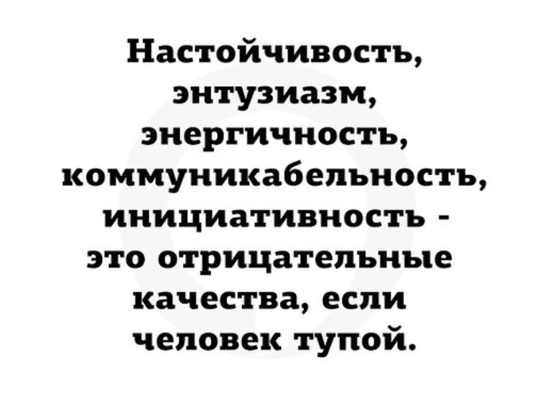 Настойчивость энтузиазм энергичность коммуникабельностъ инициативность это отрицательные качества если человек тупой