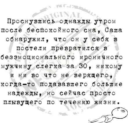 Проснувшись однажды утром после беспокойного сна Саша обнаружил что он у себя в постели превратился В безэмоционалъного ИРОНИЧНОГО мужчину слегка за 30 никому и ни во ЧТО не верящего когда то подаяавшего большие надежды но сейчас просто плывущего по течению жизни