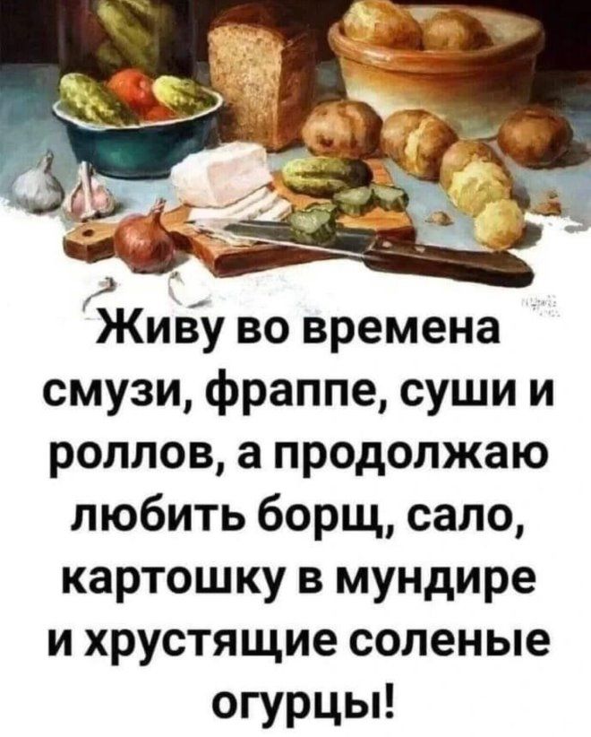 Киву во времена смузи фраппе суши и роплов а продолжаю любить борщ сало картошку в мундире и хрустящие соленые огурцы