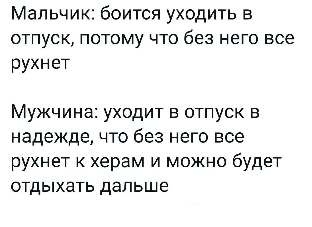 Мальчик боится уходить в отпуск потому что без него все рухнет Мужчина уходит в отпуск в надежде что без него все рухнет к херам и можно будет отдыхать дальше