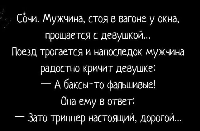 сочи Мужчина стоя в вагоне у окна прощается с девушкой Поезд трогается и напоследок мужчина радостно кричит девушке _ А баксьгто фальшивые Она ему в ответ _ Зато триппер настоящий дорогой