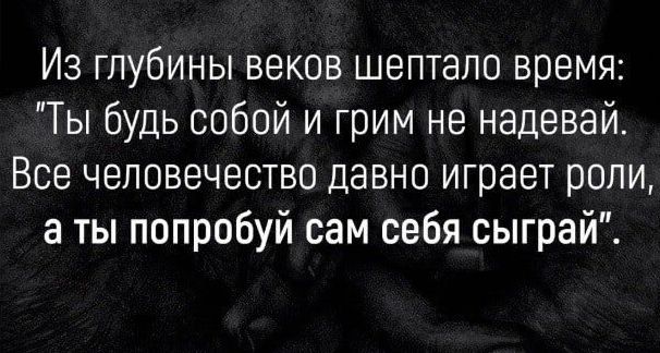 Из глубины веков шептало время Ты будь собой и грим не надевай Все человечество давно играет роли а ты попробуй сам себя сыграй