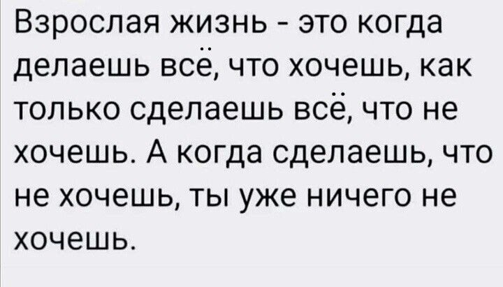 Взрослая жизнь это когда делаешь всё что хочешь как только сделаешь всё что не хочешь А когда сделаешь что не хочешь ты уже ничего не хочешь