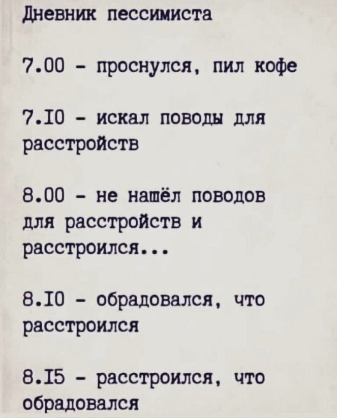 дневник пессимиста 700 проснулся пил кофе 710 искал поводы для расстройств 800 не нашёл поводов для расстройств и расстроился 810 обрадовался что расстроился 815 расстроился что обрадовался