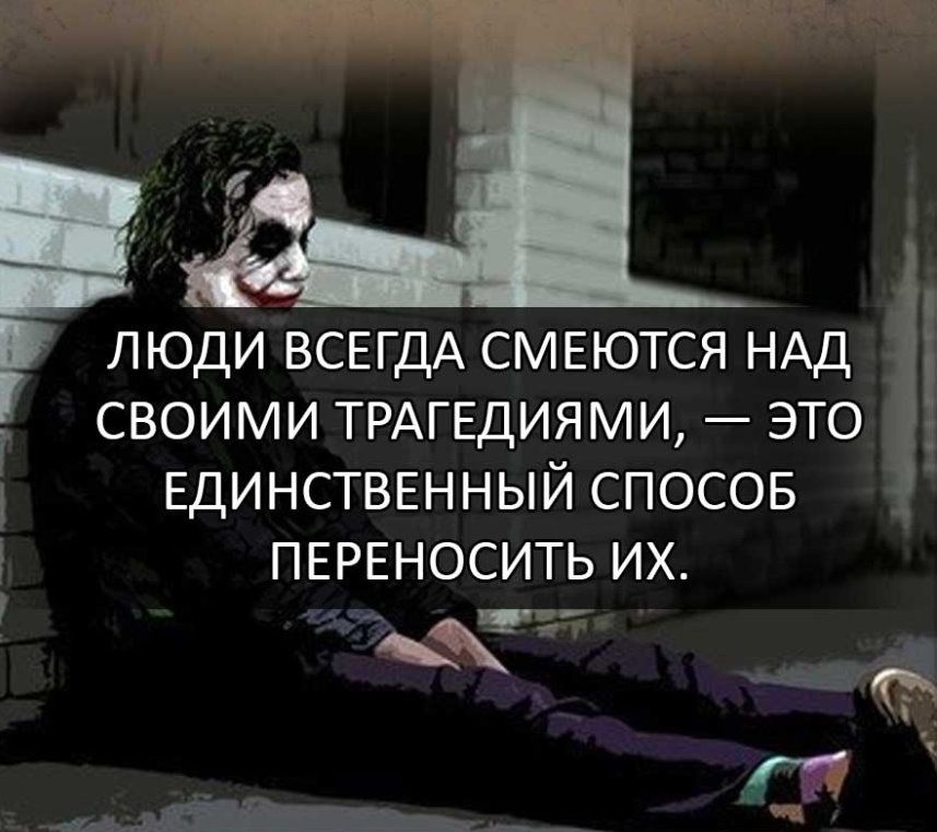 ЛЮДИ ВСЕГДА СМЕЮТСЯ НАД СВОИМИ ТРАГЕДИЯМИ ЭТО ЕДИНСТВЕННЫЙ СПОСОБ ПЕРЕНОСИТЬ ИХ