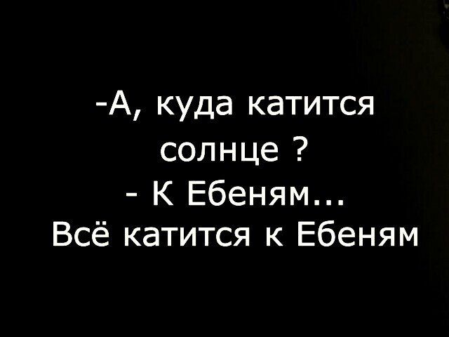 А куда катится солнце К Ебеням Всё катится к Ебеням