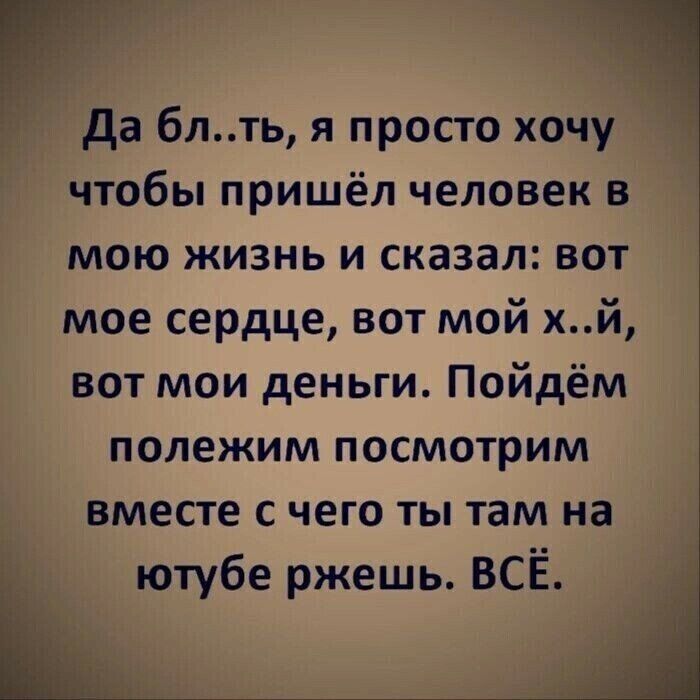 да блть я просто хочу чтобы пришёл человек в мою жизнь и сказал вот мое сердце вот мой хй вот мои деньги Пойдём полежим посмотрим вместе с чего ты там на ютубе ржешь ВСЁ