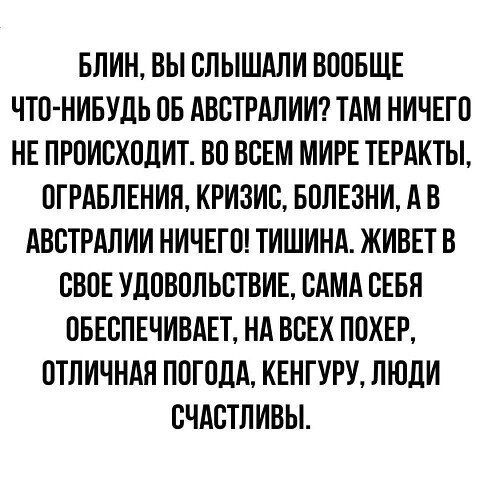 БЛИН ВЫ СПЫШАЛИ ВППБЩЕ ЧТО НИБУДЬ СБ АВСТРАЛИИ ТАМ НИЧЕГП НЕ ПРПИСХПЛИТ ВВ ВСЕМ МИРЕ ТЕРАКТЫ СГРАБЛЕНИЯ КРИЗИС БОЛЕЗНИ А В АВСТРАЛИИ НИЧЕГО ТИШИНА ЖИВЕТ В СВПЕ УДОВПЛЬСТВИЕ САМА СЕБЯ ОБЕСПЕЧИВАЕТ НА ВСЕХ ППХЕР ПТПИЧНАЯ ПОГОДА КЕНГУРУ ЛЮДИ СЧАСТЛИВЫ