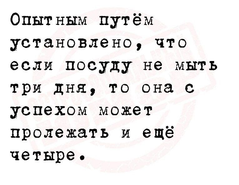 Опытным путём установлено что если посуду не мыть три дня то она с успехом может пролежать и ещё четыре