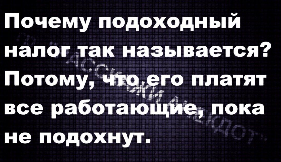 Почему подоходный налог так называется Потому щего платят все работающие пока не подохнут