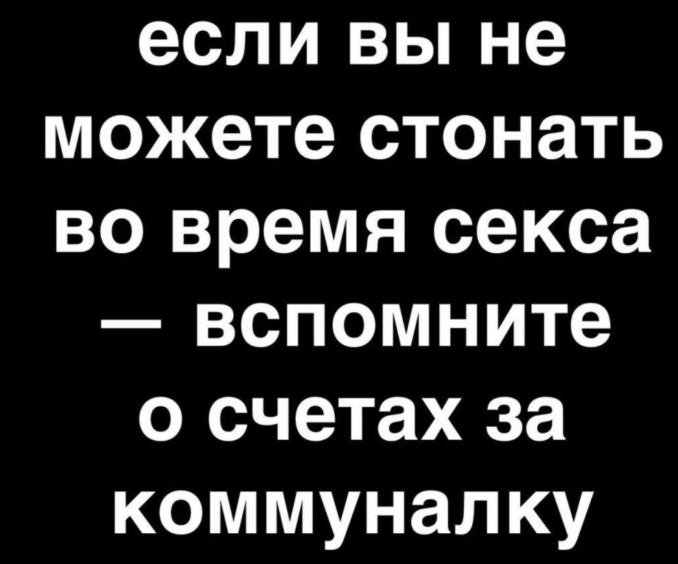 если вы не можете стонать во время секса вспомните о счетах за коммуналку