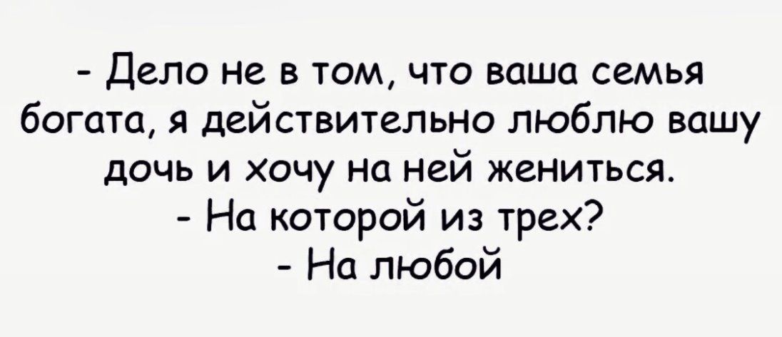 Дело не в том что ваша семья богата я действительно люблю вашу дочь и хочу на ней жениться На которой из трех На любой