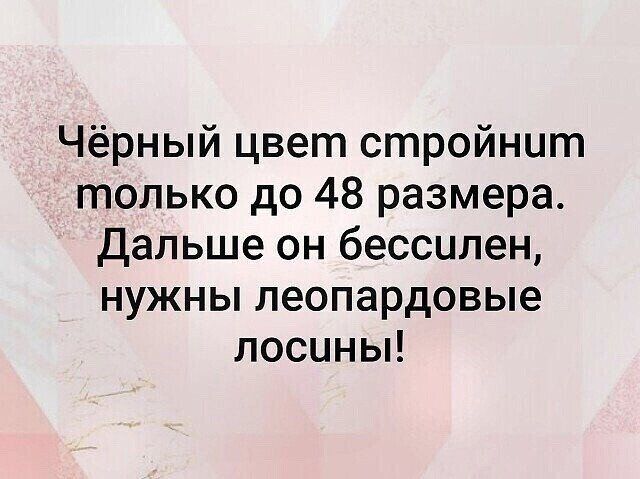 Чёрный цвет стройнит только до 48 размера Дальше он бессилен нужны пеопардовые лосины