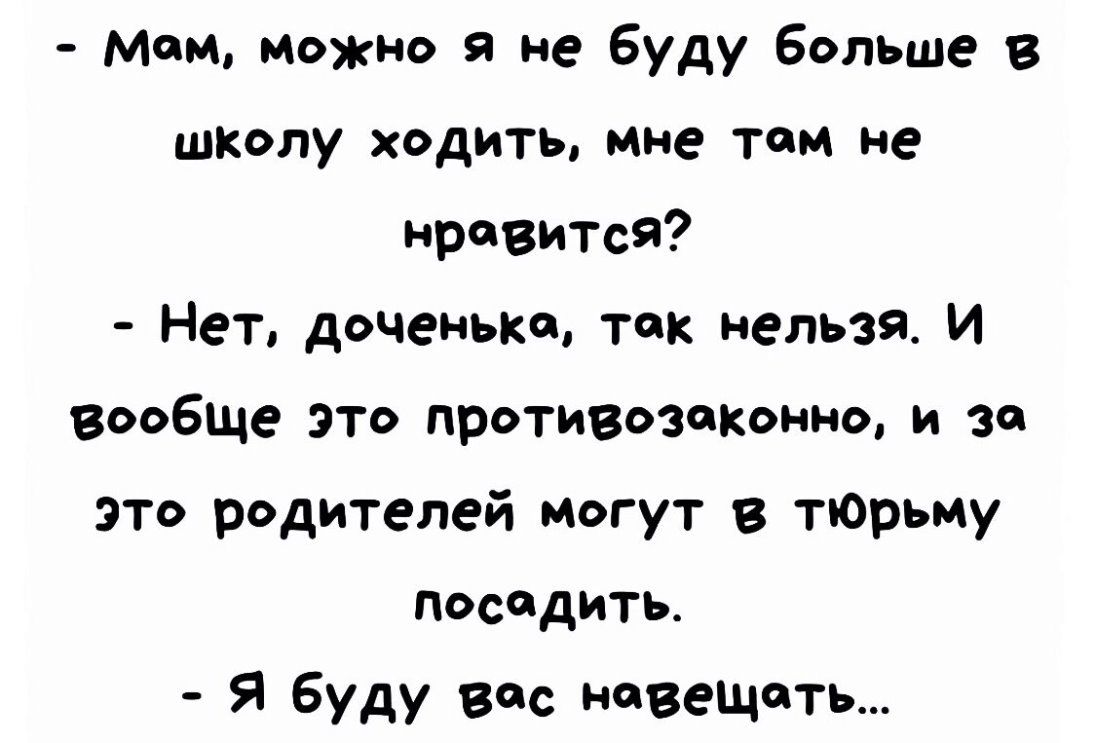 мии иожио я не Буду Больше в школу ходить мне там не нравитсЯ Нет доченька так нельзя И вообще это противозаконно и за это родителей могут в тюрьму посадить Я буду Вс навещать