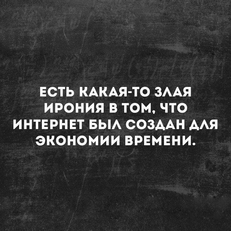 ЕСТЬ КАКАЯ ТО ЗААЯ ИРОНИЯ В ТОМ ЧТО ИНТЕРНЕТ БЫА СОЗДАН ААЯ ЭКОНОМИИ ВРЕМЕНИ