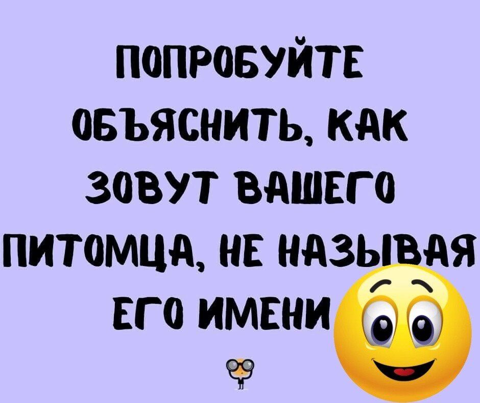попровуйтв овъяснить как зовут вдшсго ПИТОМЦд НЕ МАЗЬ АЯ ЕГ0 ИМЕНИ чр