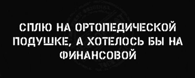 СПЛЮ НА ОРТОПЕДИЧЕСКОЙ ПОДУШКЕ А ХОТЕЛОСЬ БЫ НА ФИНАНСОВОЙ