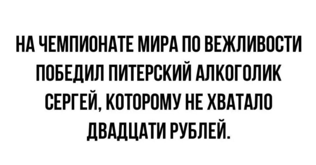 Нд ЧЕМПИОНАТЕ МИРА ПО ВЕЖЛИВПСТИ ППБЕдИЛ ПИТЕРСКИЙ АЛКОГОЛИК СЕРГЕЙ КПТОРПМУ НЕ ХВАТАЛП дВддЦАТИ РУБЛЕЙ