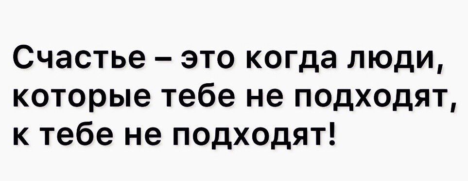 Счастье это когда люди которые тебе не подходят к тебе не подходят