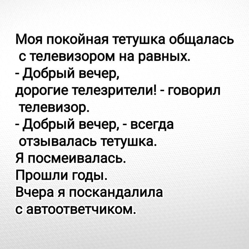 Моя покойная тетушка общалась с телевизором на равных добрый вечер дорогие телезрители говорил телевизор добрый вечер всегда отзывалась тетушка Я посмеивапась Прошли годы Вчера я поскандалипа с автоответчиком