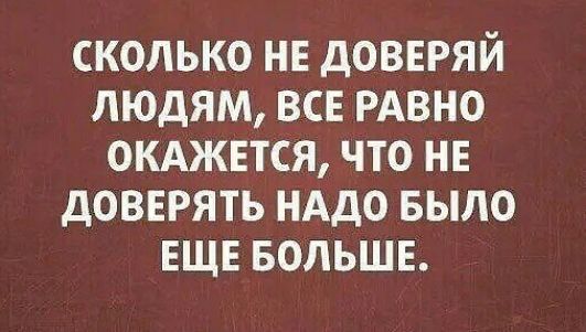 СКОЛЬКО НЕ дОВЕРЯЙ ЛЮДЯМ ВСЕ РАВНО ОКАЖЕТСЯ ЧТО НЕ дОВЕРЯТЬ НАДО БЫЛО ЕЩЕ БОЛЬШЕ