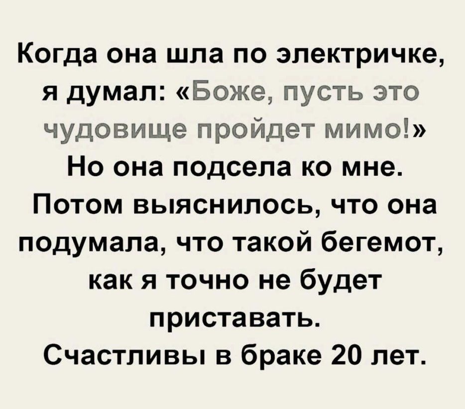Когда она шла по электричке я думал Боже пусть это чудовище пройдет мимо Но она подсела ко мне Потом выяснилось что она подумала что такой бегемот как я точно не будет приставать Счастливы в браке 20 лет