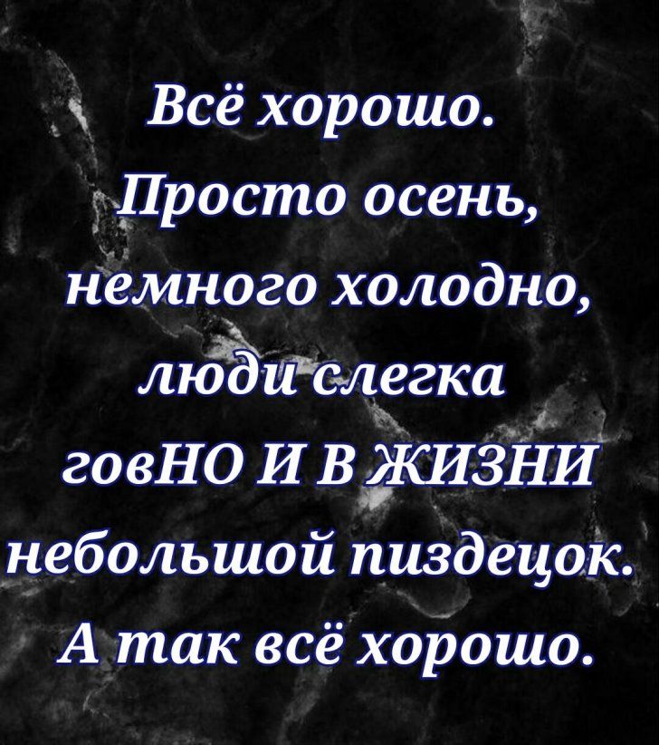 Всё хорошо гдПросто осень нёмного холодно люЁиелегка говНО И В ЖИЗНИ небольшой пиздецок А так всё ходошо