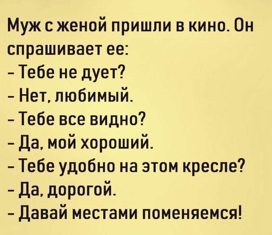 Муж с женой пришли в кино Он спрашивает ее Тебе не дует Нет любимый Тебе все видно Да мой хороший Тебе удобно на этом кресле Да дорогой Давай местами поменяемся