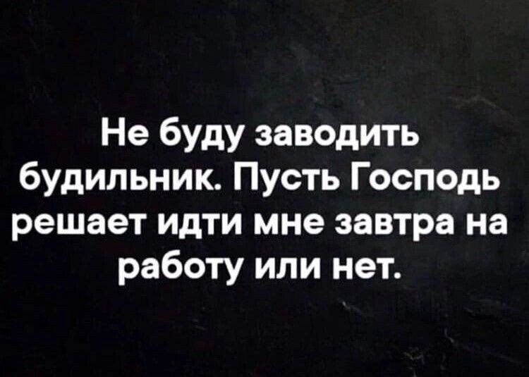 Не буду заводить будильник Пусть Господь решает идти мне завтра на работу или нет