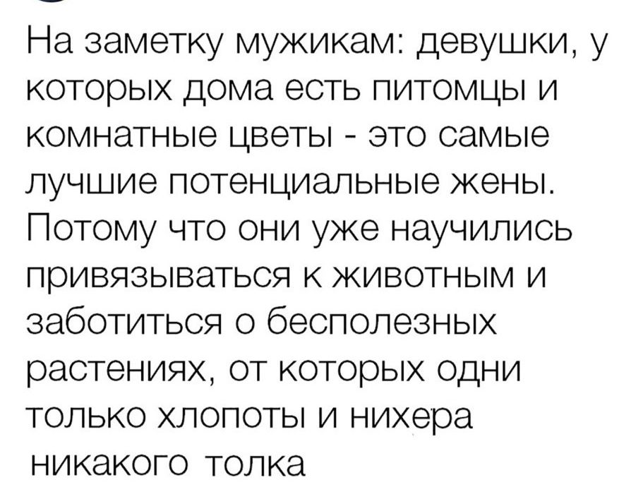 На заметку мужикам девушки у которых дома есть питомцы и комнатные цветы это самые лучшие потенциальные жены Потому что они уже научились привязываться к животным и заботиться о бесполезных растениях от которых одни только хлопоты и нихера никакого толка