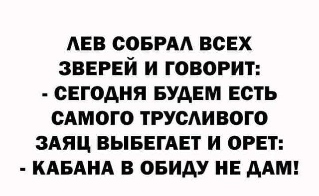 Аев сови всех зверей и говорит сегодня Будем есть сАмого ТРУОАИВОГО здяц вывегАет и орет КАБАНА в ОБИАУ не ААМ