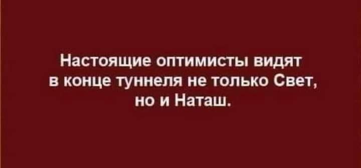 Настоящие оптимисты видят в конце туннеля не только Свет но и Наташ