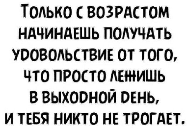 ТОАЬКО ВОЗРАСТОМ НАЧИНАЕШЬ ПОЛУЧАТЬ ЭОВОАЬСТВИЕ ОТ ТОГО ЧТО ПРОСТО АЕИШЬ В ВЫХООНОЙ ОЕНЬ И ТЕБЯ НИКТО НЕ ТРОГАЕТ