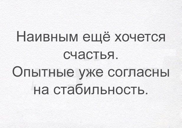 Наивным ещё хочется СЧЭСТЬЯ Опытные уже согласны на стабильность