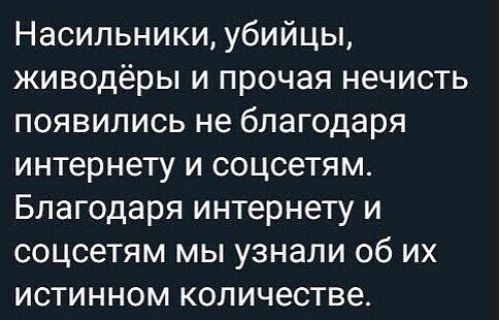 Насильники убийцы живодёры и прочая нечисть появились не благодаря интернету и соцсетям Благодаря интернету и соцсетям мы узнали об их истинном количестве