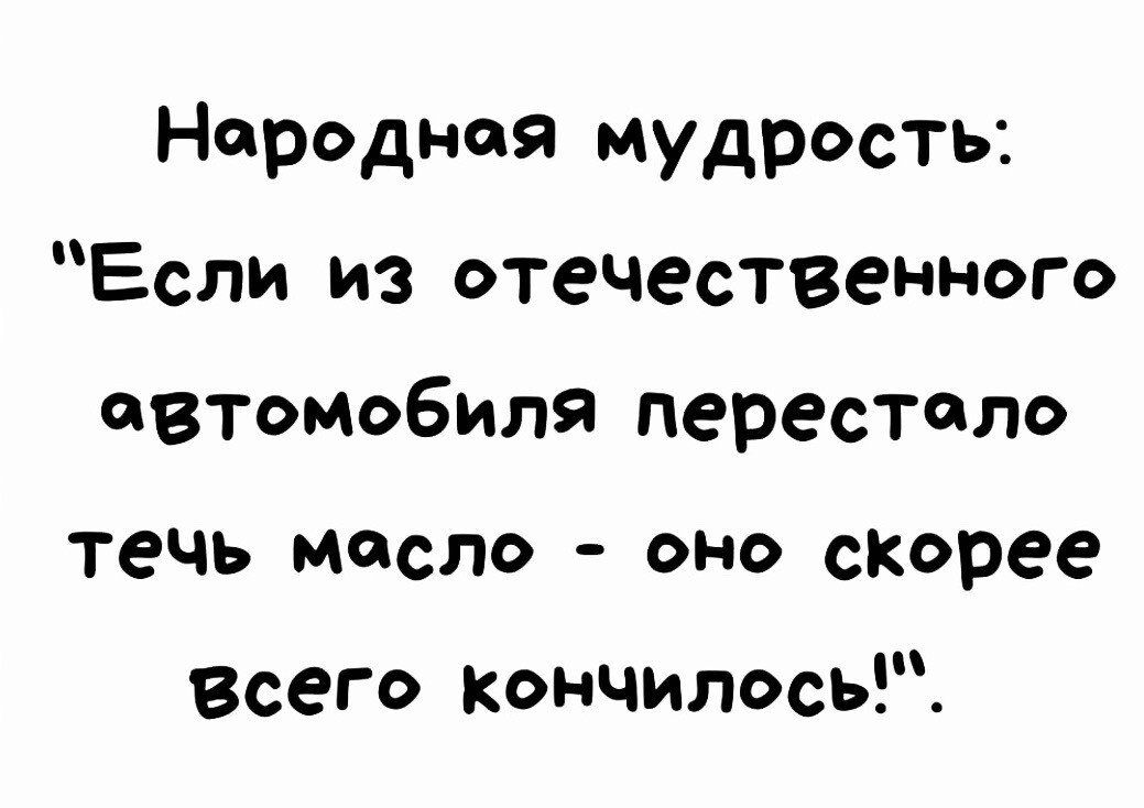 Народная мудрость Если из отечественного автомобиля перестало течь масло ОНО скорее Всего Кончилось