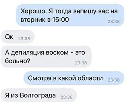 Хорошо Я тогда запишу вас на вторник в 1500 _ Ок А депиляция воском это больно Смотря в какой области Я из Волгограда _