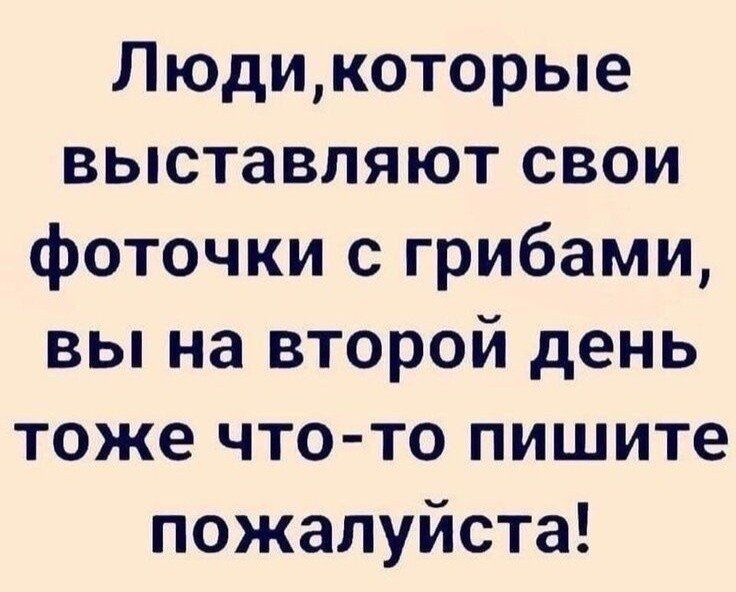 Людикоторые выставляют свои фоточки с грибами вы на второй день тоже что то пишите пожалуйста