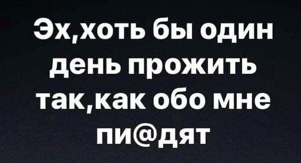 Эххоть бы один день прожить таккак обо мне пидят