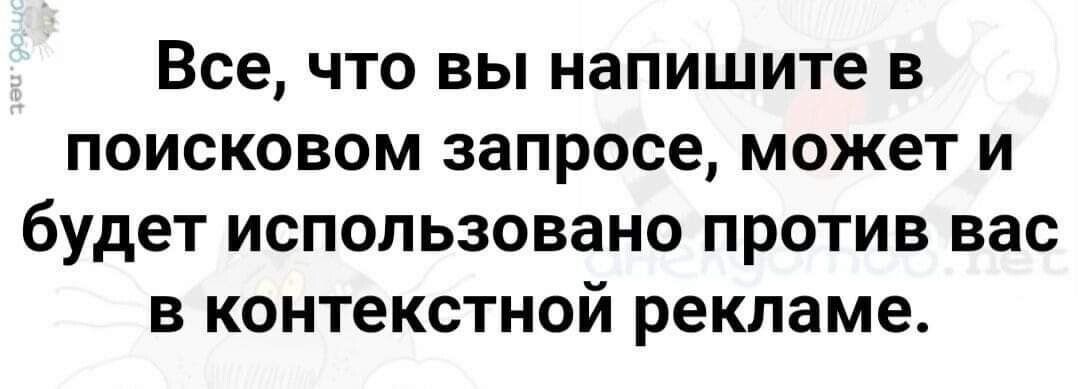 Все что вы напишите в поисковом запросе может и будет использовано против вас в контекстной рекламе